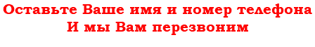 Оставьте Ваше имя и номер телефона И мы Вам перезвоним 